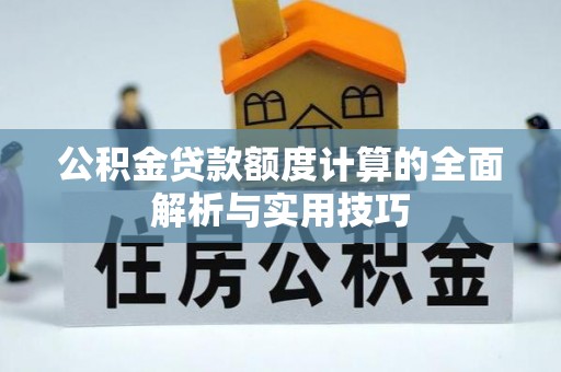 易门公积金贷款额度计算的全面解析与实用技巧