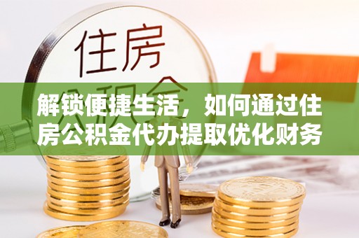 易门解锁便捷生活，如何通过住房公积金代办提取优化财务规划