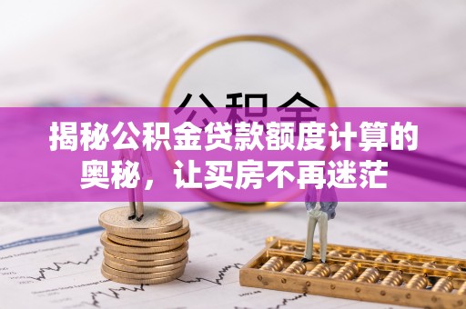 易门揭秘公积金贷款额度计算的奥秘，让买房不再迷茫