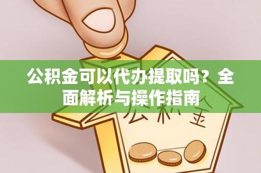 易门公积金可以代办提取吗？全面解析与操作指南