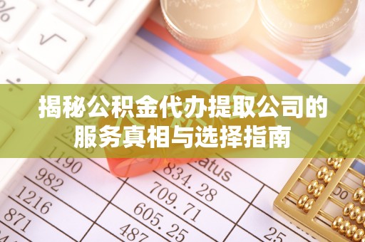 易门揭秘公积金代办提取公司的服务真相与选择指南