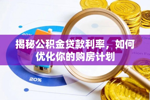 易门揭秘公积金贷款利率，如何优化你的购房计划