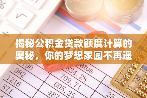 易门揭秘公积金贷款额度计算的奥秘，你的梦想家园不再遥不可及