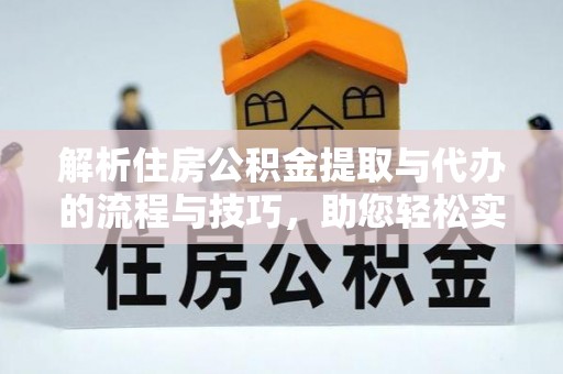 易门解析住房公积金提取与代办的流程与技巧，助您轻松实现资金流动