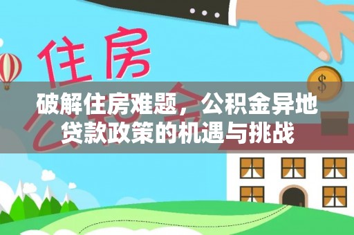 易门破解住房难题，公积金异地贷款政策的机遇与挑战