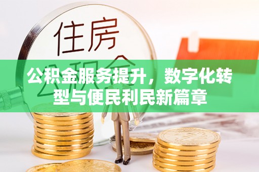 易门公积金服务提升，数字化转型与便民利民新篇章