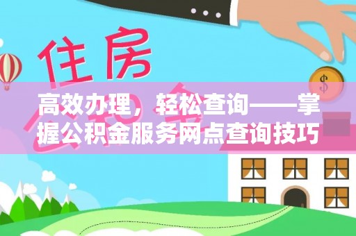 易门高效办理，轻松查询——掌握公积金服务网点查询技巧