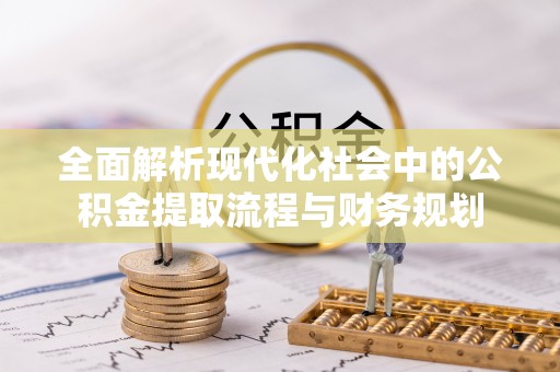 易门全面解析现代化社会中的公积金提取流程与财务规划