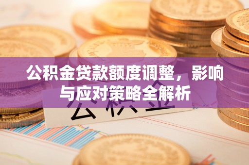 易门公积金贷款额度调整，影响与应对策略全解析