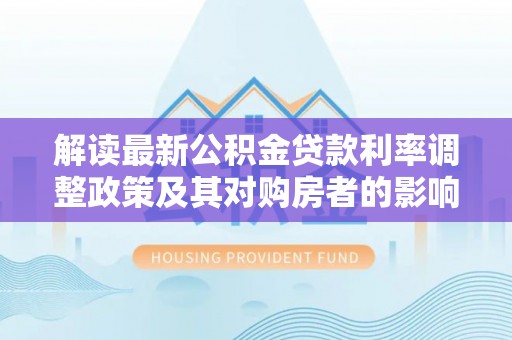 易门解读最新公积金贷款利率调整政策及其对购房者的影响