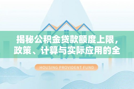 易门揭秘公积金贷款额度上限，政策、计算与实际应用的全面解析