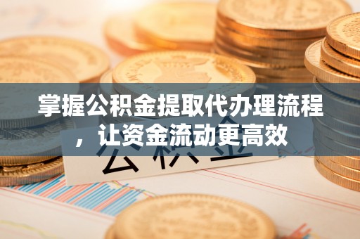 易门掌握公积金提取代办理流程，让资金流动更高效