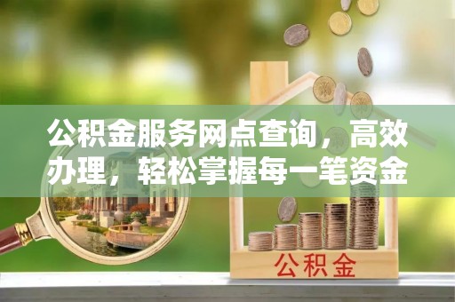 易门公积金服务网点查询，高效办理，轻松掌握每一笔资金动态