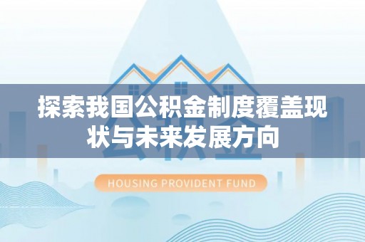 易门探索我国公积金制度覆盖现状与未来发展方向