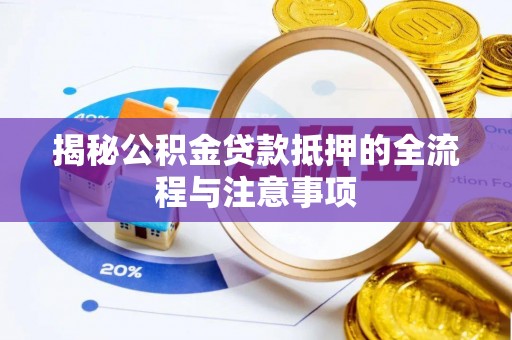 易门揭秘公积金贷款抵押的全流程与注意事项