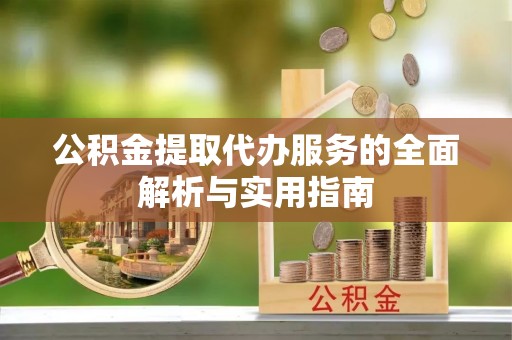 易门公积金提取代办服务的全面解析与实用指南