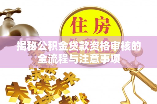 易门揭秘公积金贷款资格审核的全流程与注意事项