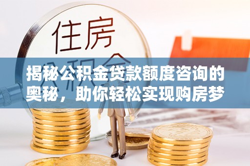 易门揭秘公积金贷款额度咨询的奥秘，助你轻松实现购房梦想