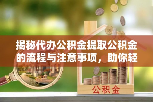 易门揭秘代办公积金提取公积金的流程与注意事项，助你轻松拿回属于你的钱