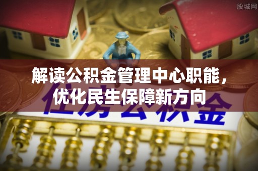 易门解读公积金管理中心职能，优化民生保障新方向