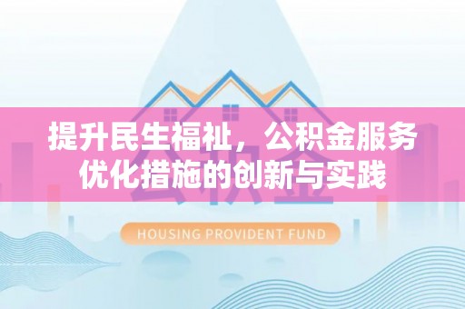 易门提升民生福祉，公积金服务优化措施的创新与实践