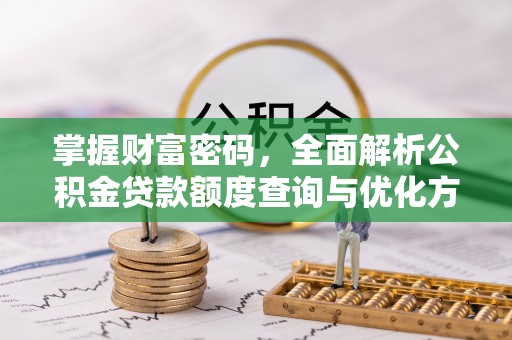 易门掌握财富密码，全面解析公积金贷款额度查询与优化方案