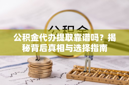易门公积金代办提取靠谱吗？揭秘背后真相与选择指南