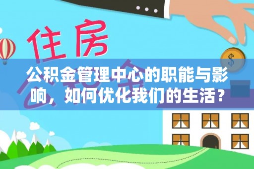 易门公积金管理中心的职能与影响，如何优化我们的生活？