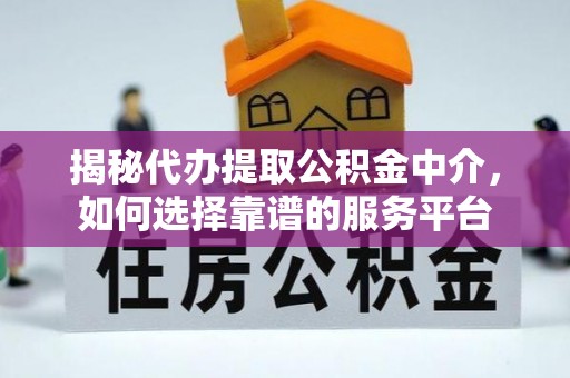 易门揭秘代办提取公积金中介，如何选择靠谱的服务平台