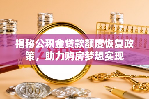 易门揭秘公积金贷款额度恢复政策，助力购房梦想实现