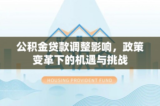 易门公积金贷款调整影响，政策变革下的机遇与挑战