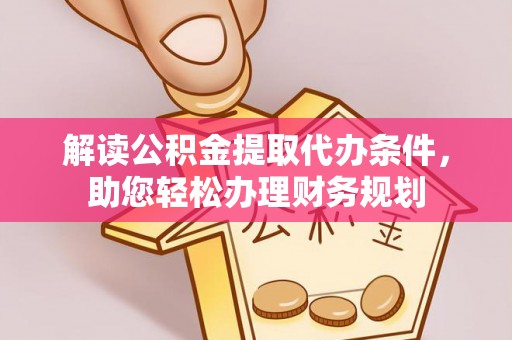 易门解读公积金提取代办条件，助您轻松办理财务规划