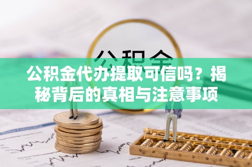 易门公积金代办提取可信吗？揭秘背后的真相与注意事项