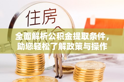 易门全面解析公积金提取条件，助您轻松了解政策与操作