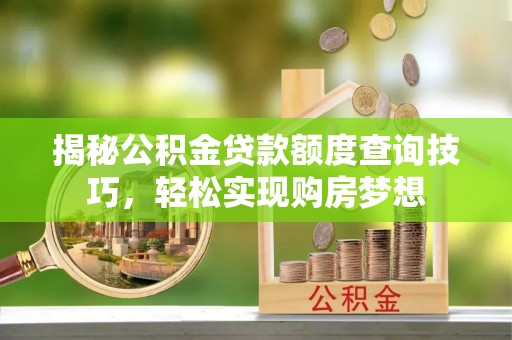易门揭秘公积金贷款额度查询技巧，轻松实现购房梦想