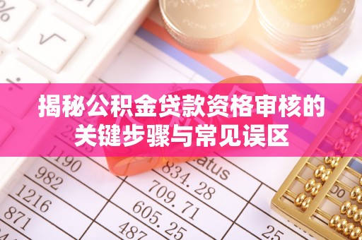 易门揭秘公积金贷款资格审核的关键步骤与常见误区