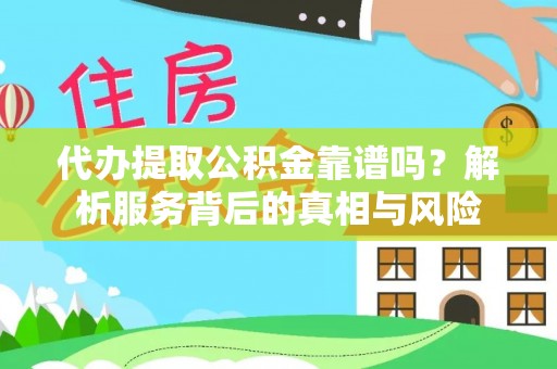 易门代办提取公积金靠谱吗？解析服务背后的真相与风险