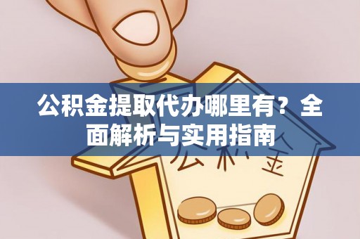 易门公积金提取代办哪里有？全面解析与实用指南