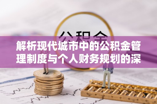 易门解析现代城市中的公积金管理制度与个人财务规划的深度关联