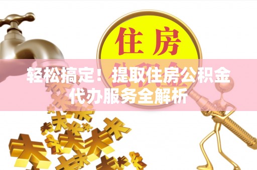 易门轻松搞定！提取住房公积金代办服务全解析