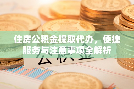 易门住房公积金提取代办，便捷服务与注意事项全解析