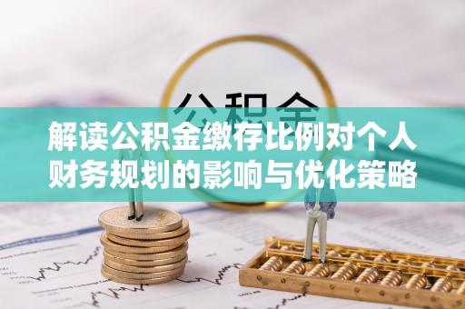 易门解读公积金缴存比例对个人财务规划的影响与优化策略