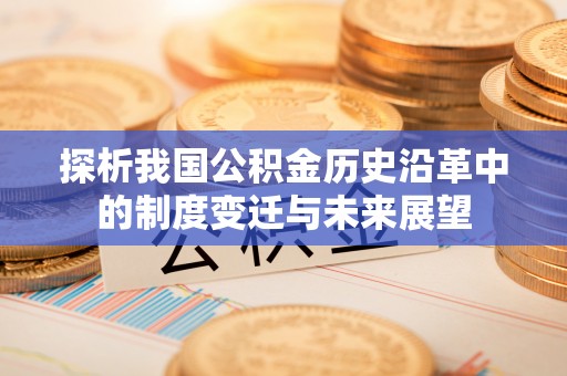 易门探析我国公积金历史沿革中的制度变迁与未来展望