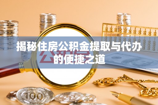 易门揭秘住房公积金提取与代办的便捷之道