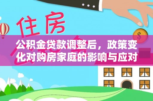 易门公积金贷款调整后，政策变化对购房家庭的影响与应对策略