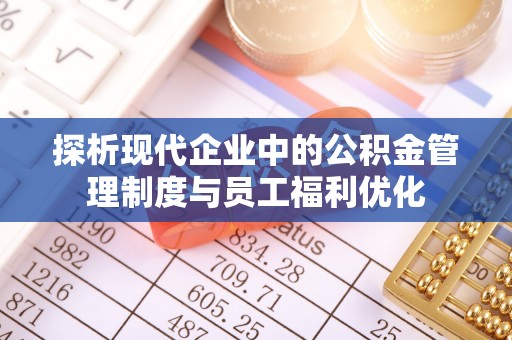 易门探析现代企业中的公积金管理制度与员工福利优化