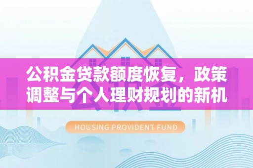 易门公积金贷款额度恢复，政策调整与个人理财规划的新机遇
