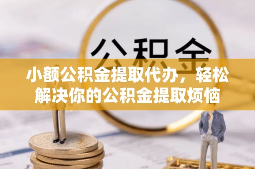 易门小额公积金提取代办，轻松解决你的公积金提取烦恼