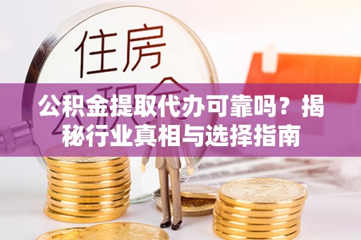 易门公积金提取代办可靠吗？揭秘行业真相与选择指南