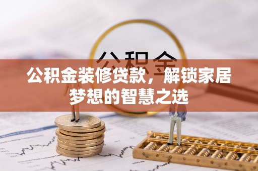 易门公积金装修贷款，解锁家居梦想的智慧之选